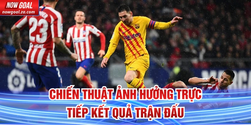 Chiến thuật ảnh hưởng trực tiếp kết quả trận đấu