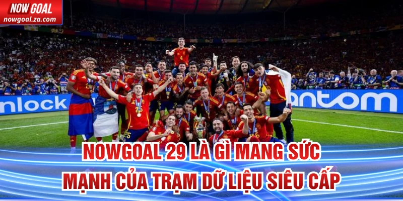 Nowgoal 29 là gì mang sức mạnh của trạm dữ liệu siêu cấp